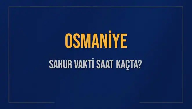 Osmaniye'de İmsak ve Sahur Vakitleri 2025: Ne Zaman?