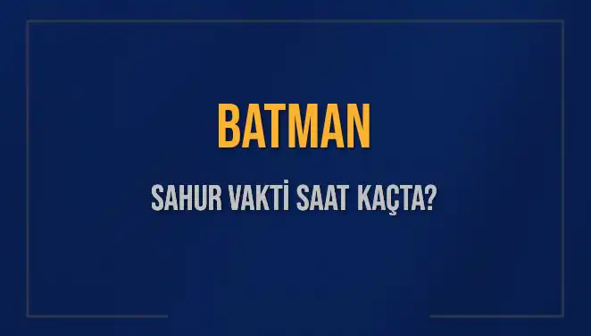 Batman'da Sahur Vakti Ne Zaman? 2025 İçin Detaylar
