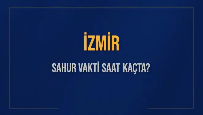 İzmir Sahur Vakti 2025: İmsak ve Sahur Saatleri Ne Zaman?