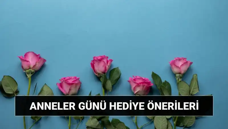 Anneler Günü İçin Unutulmaz Hediye Fikirleri: 11 Mayıs Tavsiyeleri