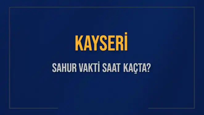 Kayseri'de Sahur Vakti Ne Zaman? 2025 İçin Detaylar