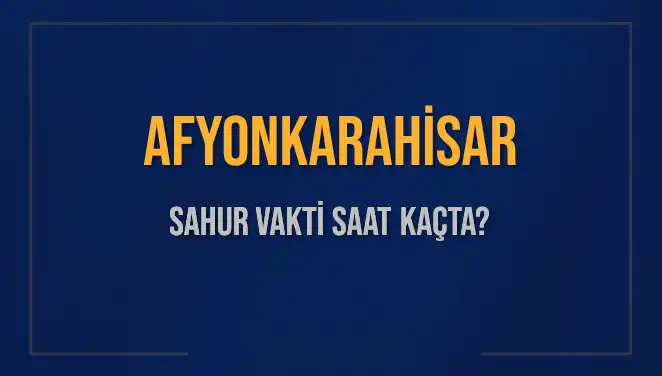 Afyonkarahisar'da Ramazan İmsak Vakti ve Sahur Saatleri Ne Zaman?