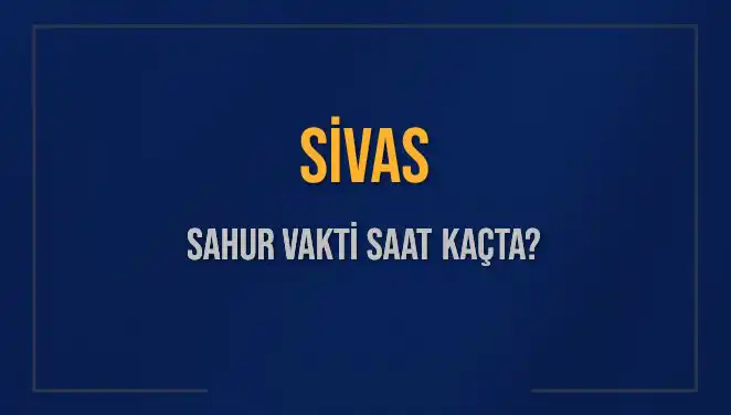 Sivas’ta Sahur Vakti: Saat Kaçta ve Daha Fazlası!