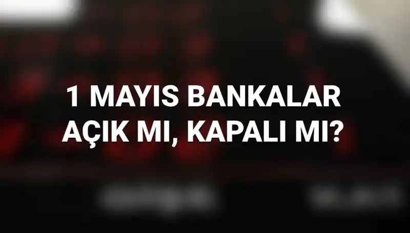 1 Mayıs Emek ve Dayanışma Günü'nde Bankalar Açık mı? Cevaplar Burada!